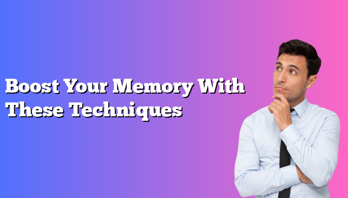 Boost Your Memory With These Techniques