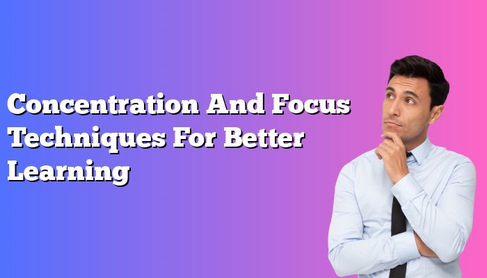 Concentration And Focus Techniques For Better Learning