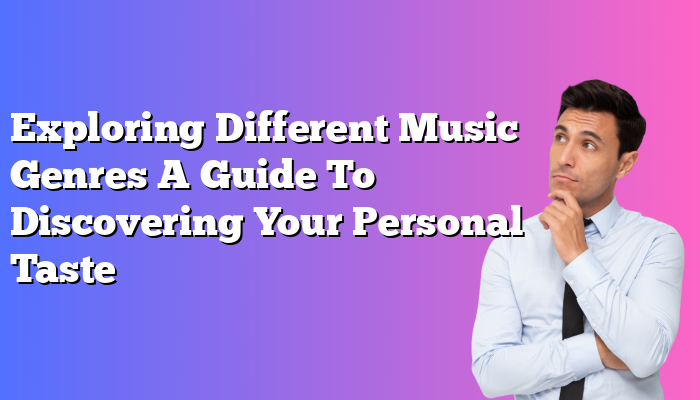 Exploring Different Music Genres A Guide To Discovering Your Personal Taste