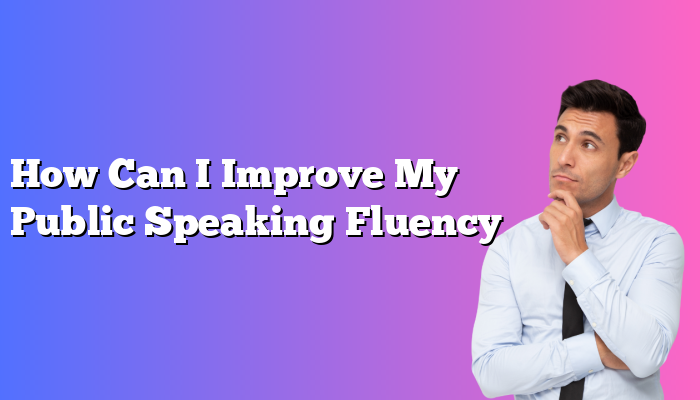 How Can I Improve My Public Speaking Fluency