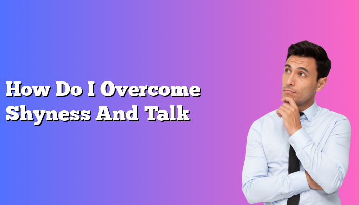 How Do I Overcome Shyness And Talk