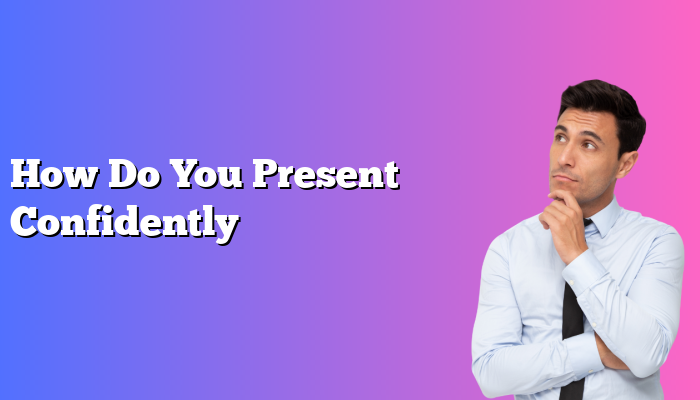 How Do You Present Confidently
