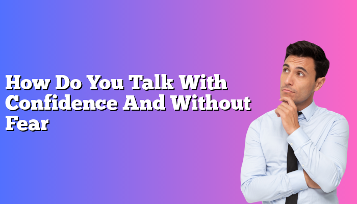 How Do You Talk With Confidence And Without Fear