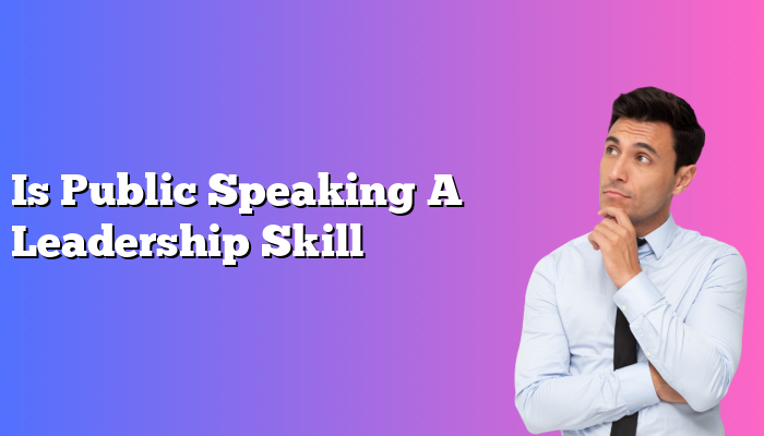 Is Public Speaking A Leadership Skill