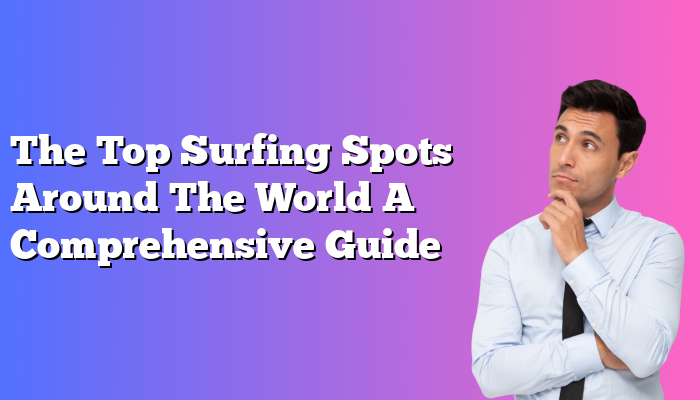 The Top Surfing Spots Around The World A Comprehensive Guide