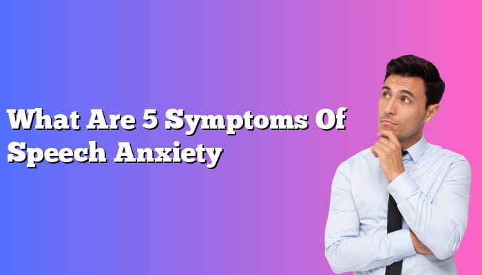 What Are 5 Symptoms Of Speech Anxiety