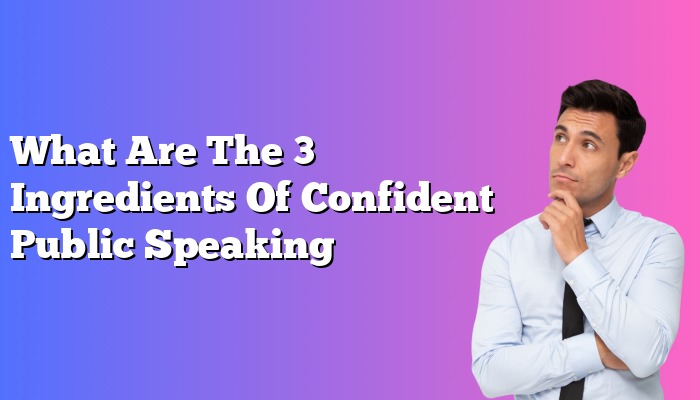 What Are The 3 Ingredients Of Confident Public Speaking