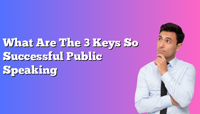 What Are The 3 Keys So Successful Public Speaking