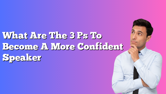What Are The 3 Ps To Become A More Confident Speaker