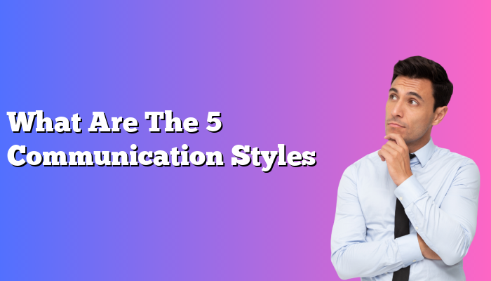 What Are The 5 Communication Styles