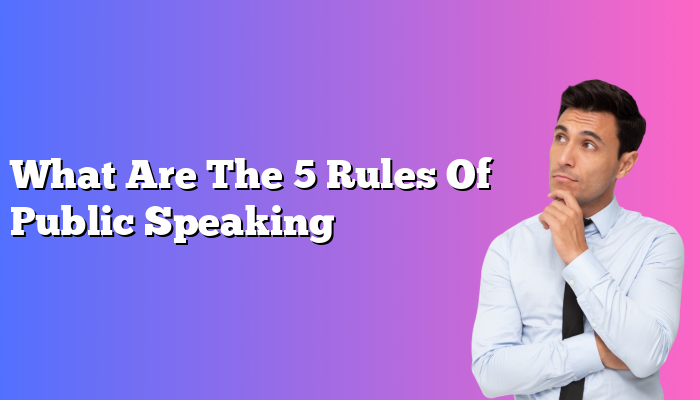 What Are The 5 Rules Of Public Speaking