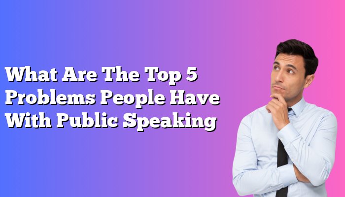 What Are The Top 5 Problems People Have With Public Speaking