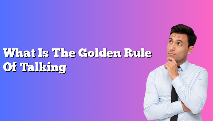 What Is The Golden Rule Of Talking