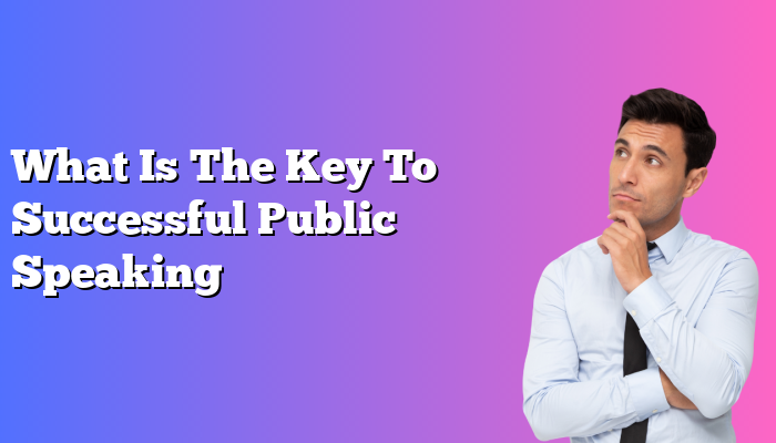 What Is The Key To Successful Public Speaking