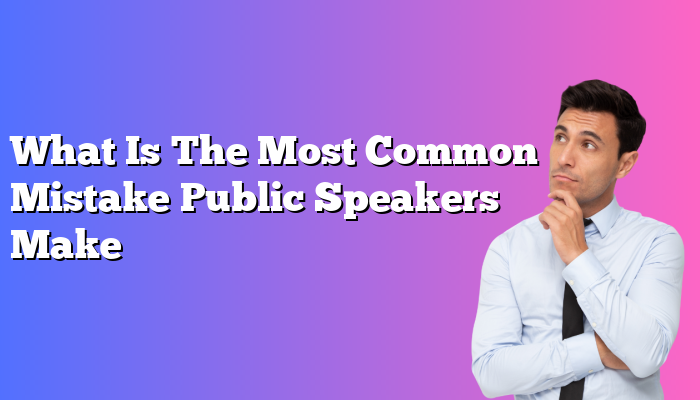 What Is The Most Common Mistake Public Speakers Make