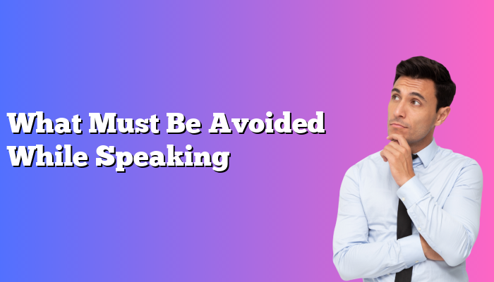 What Must Be Avoided While Speaking