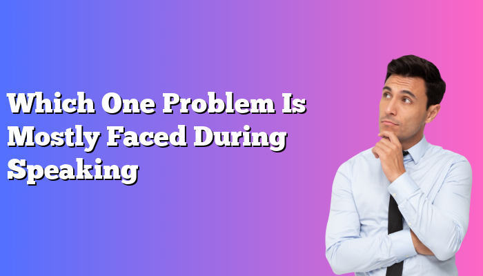 Which One Problem Is Mostly Faced During Speaking