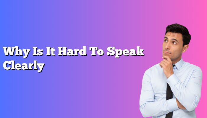 Why Is It Hard To Speak Clearly