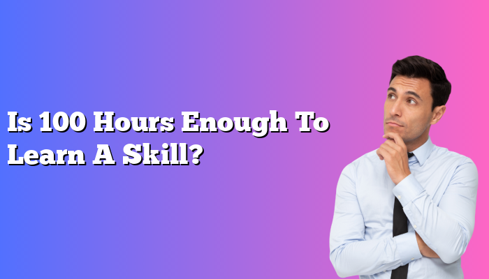 Is 100 Hours Enough To Learn A Skill?