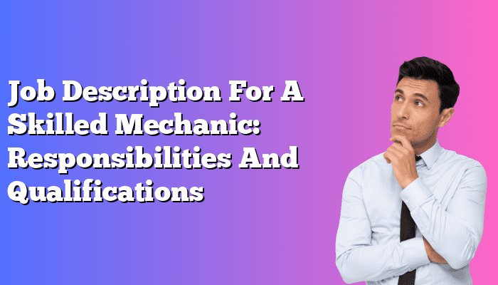 Job Description For A Skilled Mechanic: Responsibilities And Qualifications