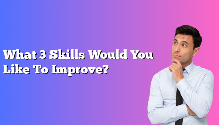 What 3 Skills Would You Like To Improve?