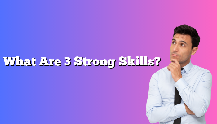 What Are 3 Strong Skills?