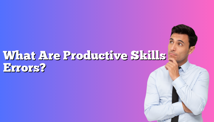 What Are Productive Skills Errors?