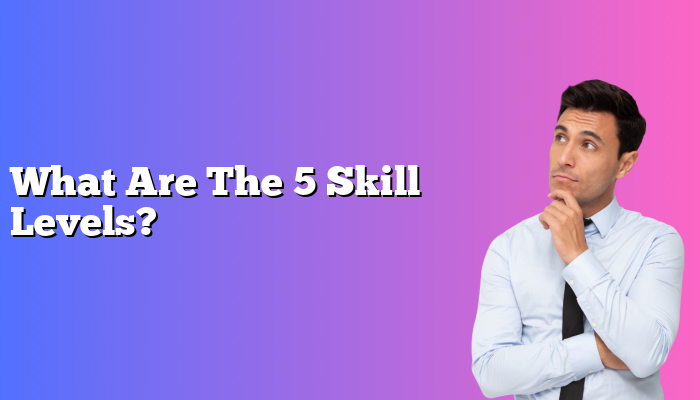 What Are The 5 Skill Levels?
