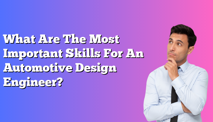 What Are The Most Important Skills For An Automotive Design Engineer?