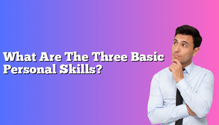 What Are The Three Basic Personal Skills?
