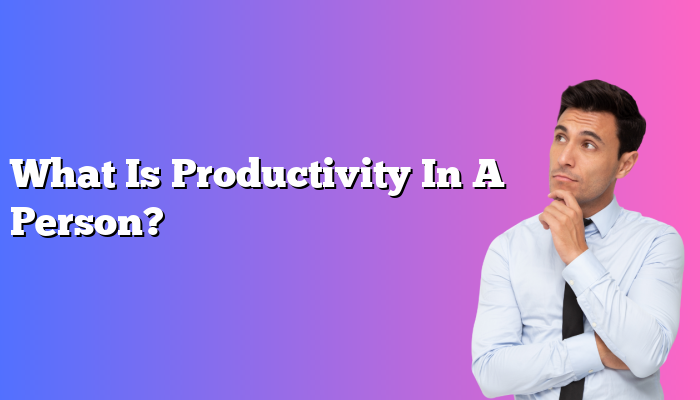 What Is Productivity In A Person?