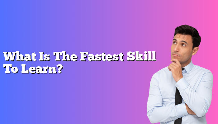 What Is The Fastest Skill To Learn?