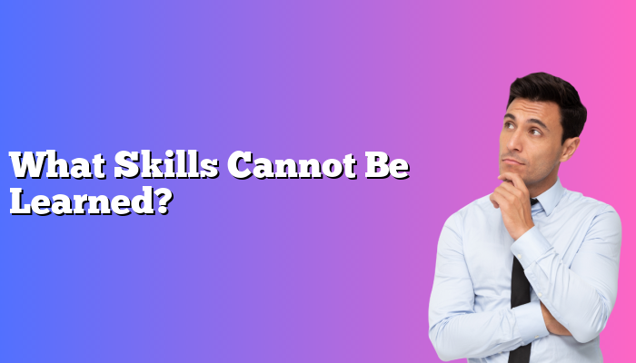 What Skills Cannot Be Learned?
