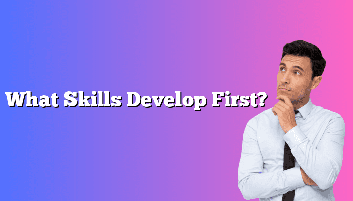 What Skills Develop First?