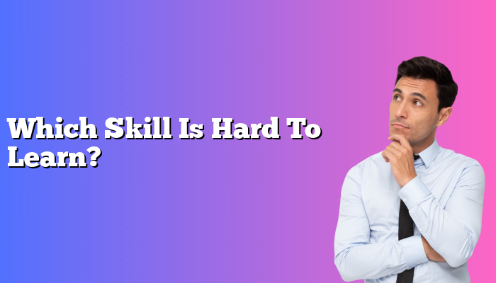 Which Skill Is Hard To Learn?